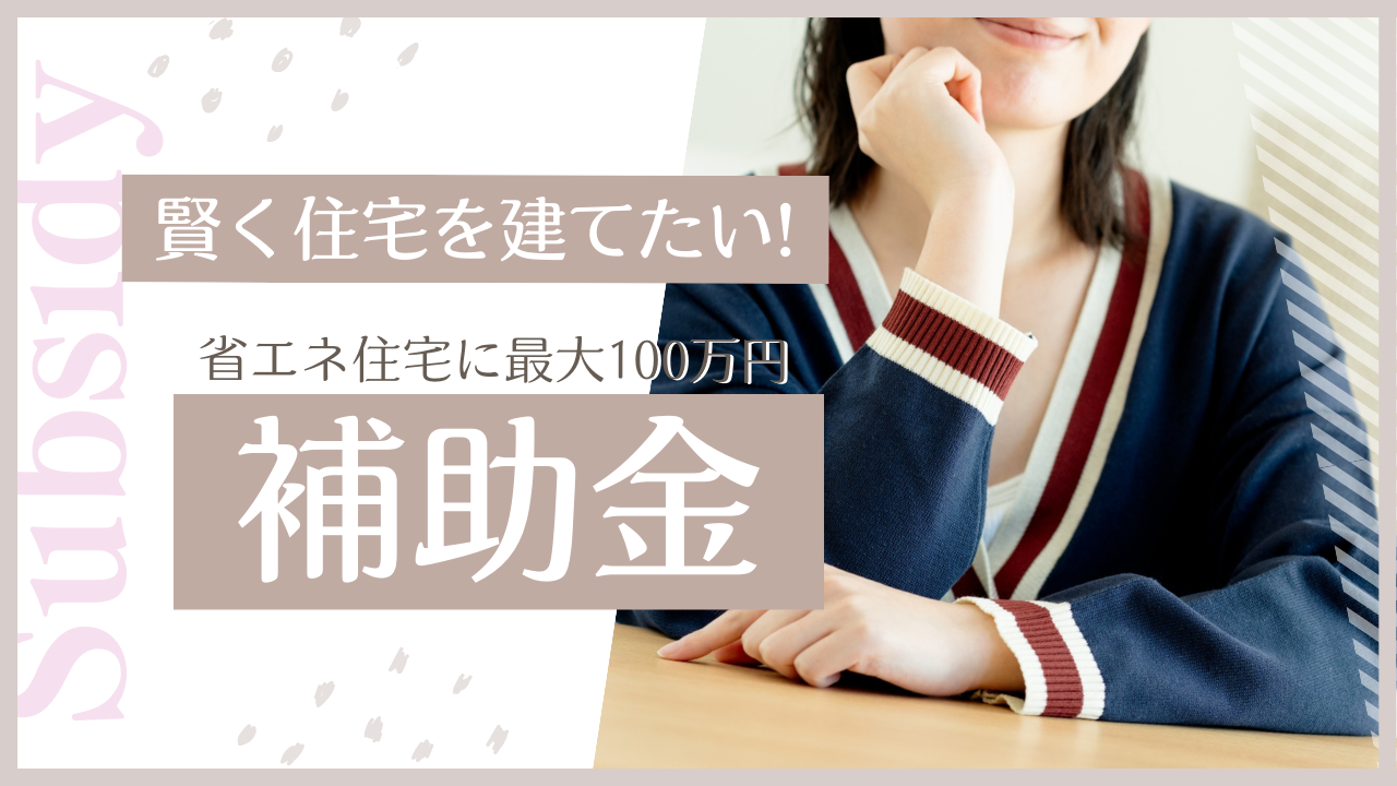 賢く住宅を建てたい！今つかえる補助金って何があるの？？？