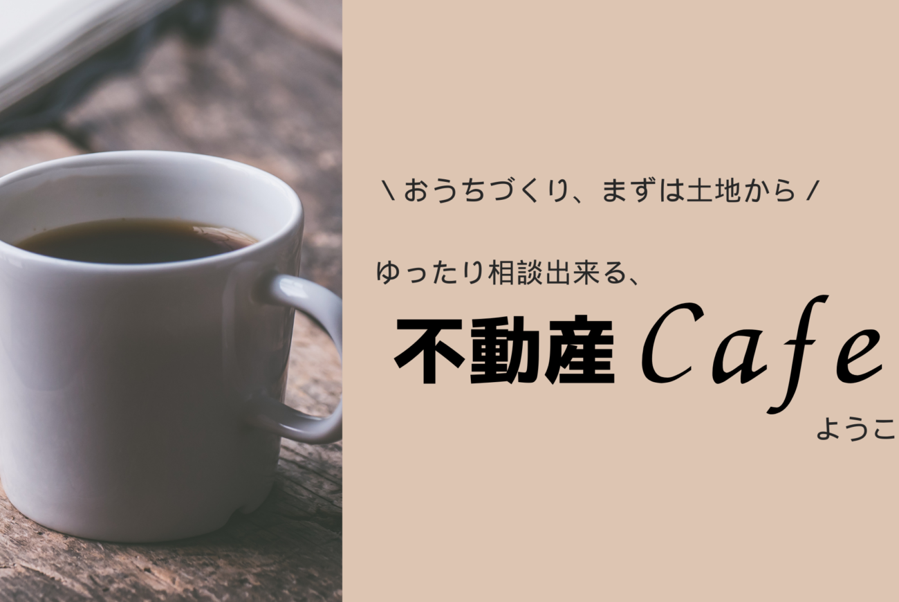 おうちづくり、まずは土地から。ゆったり相談できる不動産cafeへ♪