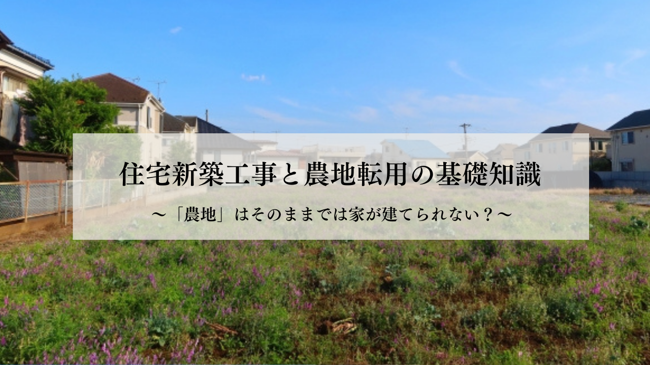 住宅新築工事と農地転用の基礎知識  ～「農地」はそのままでは家が建てられない？～