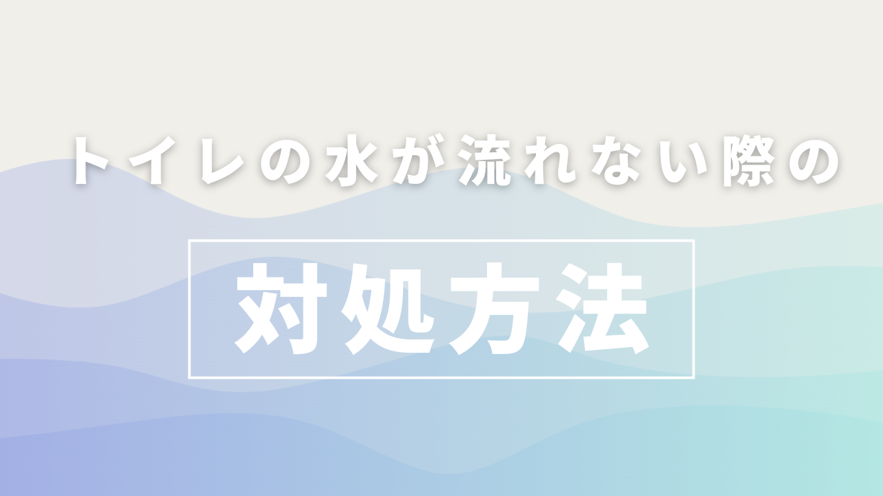 トイレの水が流れない際の対処方法